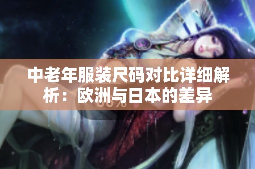 中老年服装尺码对比详细解析：欧洲与日本的差异