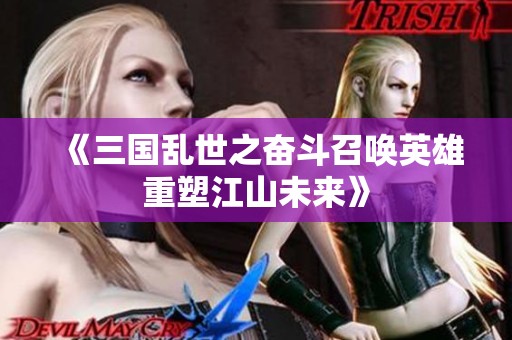 《三国乱世之奋斗召唤英雄重塑江山未来》