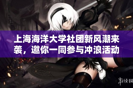 上海海洋大学社团新风潮来袭，邀你一同参与冲浪活动！