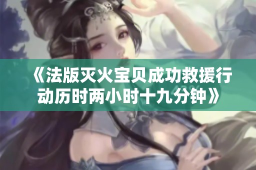 《法版灭火宝贝成功救援行动历时两小时十九分钟》