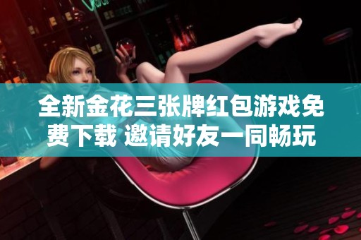全新金花三张牌红包游戏免费下载 邀请好友一同畅玩赚钱