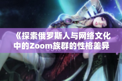 《探索俄罗斯人与网络文化中的Zoom族群的性格差异》