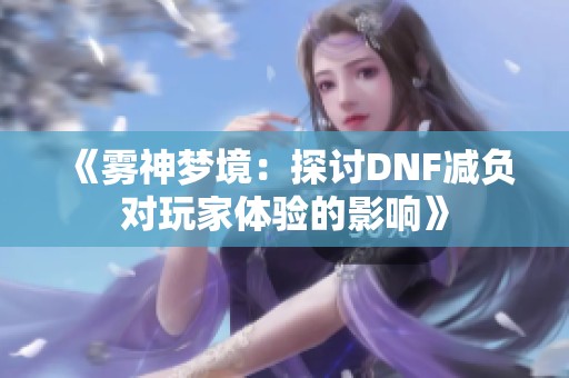 《雾神梦境：探讨DNF减负对玩家体验的影响》