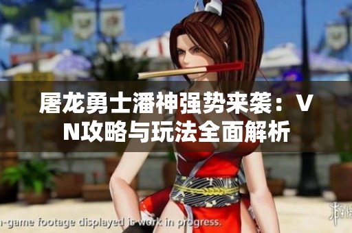 屠龙勇士潘神强势来袭：VN攻略与玩法全面解析