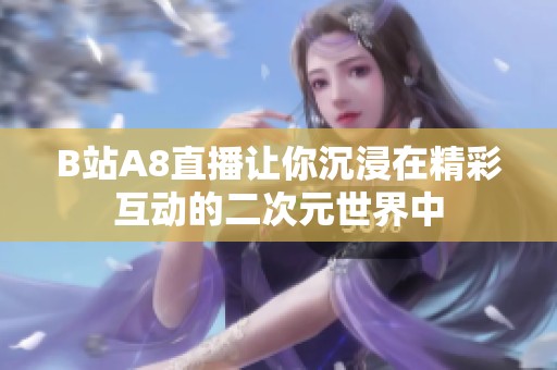 B站A8直播让你沉浸在精彩互动的二次元世界中