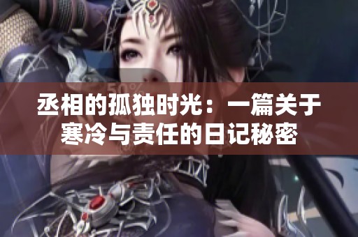 丞相的孤独时光：一篇关于寒冷与责任的日记秘密