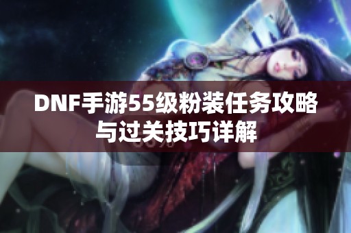 DNF手游55级粉装任务攻略与过关技巧详解