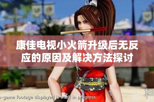 康佳电视小火箭升级后无反应的原因及解决方法探讨