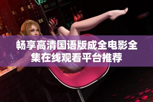 畅享高清国语版成全电影全集在线观看平台推荐