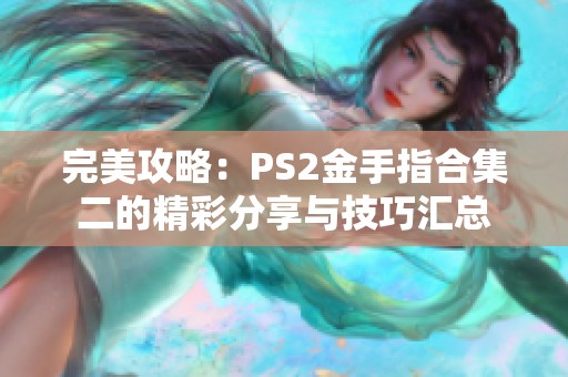 完美攻略：PS2金手指合集二的精彩分享与技巧汇总