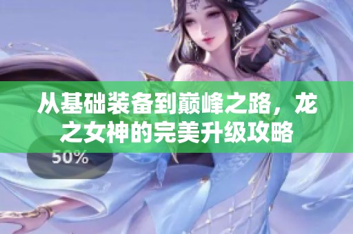 从基础装备到巅峰之路，龙之女神的完美升级攻略