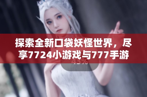探索全新口袋妖怪世界，尽享7724小游戏与777手游网的乐趣