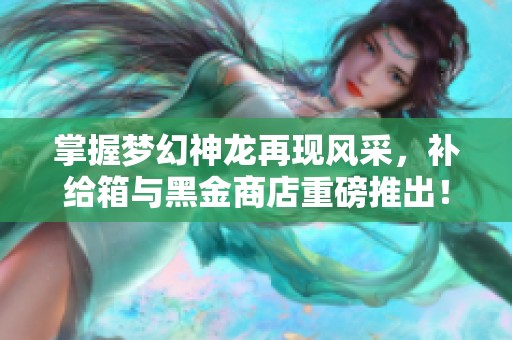 掌握梦幻神龙再现风采，补给箱与黑金商店重磅推出！