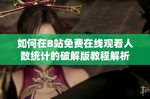 如何在B站免费在线观看人数统计的破解版教程解析