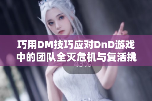 巧用DM技巧应对DnD游戏中的团队全灭危机与复活挑战