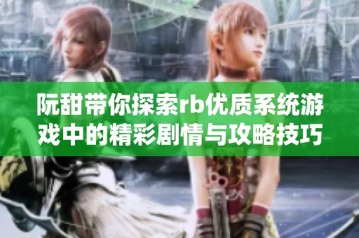 阮甜带你探索rb优质系统游戏中的精彩剧情与攻略技巧