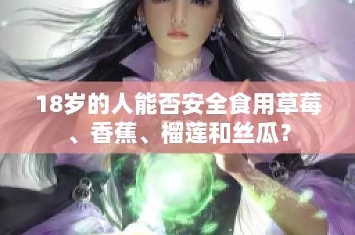 18岁的人能否安全食用草莓、香蕉、榴莲和丝瓜？