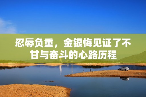 忍辱负重，金银悔见证了不甘与奋斗的心路历程