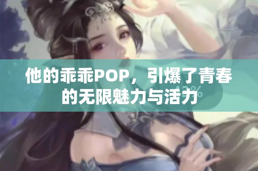 他的乖乖POP，引爆了青春的无限魅力与活力