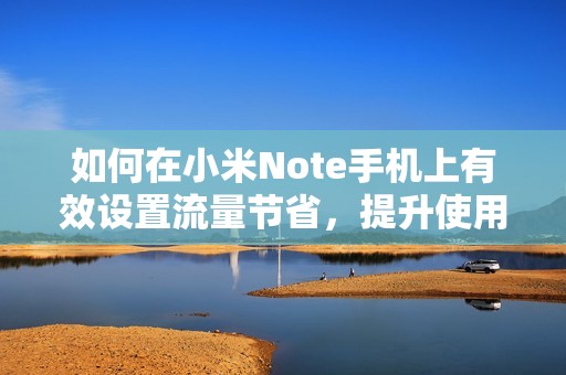 如何在小米Note手机上有效设置流量节省，提升使用体验