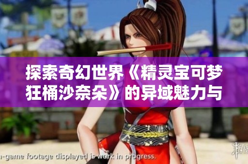 探索奇幻世界《精灵宝可梦狂桶沙奈朵》的异域魅力与冒险之旅