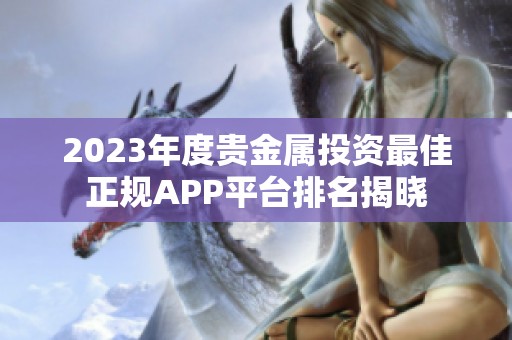 2023年度贵金属投资最佳正规APP平台排名揭晓
