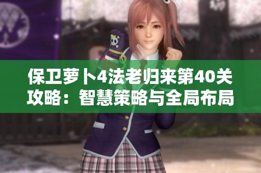 保卫萝卜4法老归来第40关攻略：智慧策略与全局布局全面解析