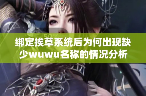 绑定挨草系统后为何出现缺少wuwu名称的情况分析