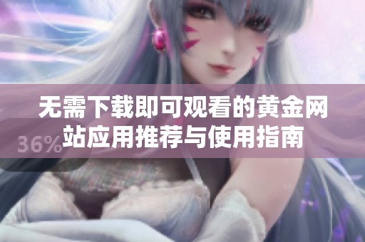 无需下载即可观看的黄金网站应用推荐与使用指南