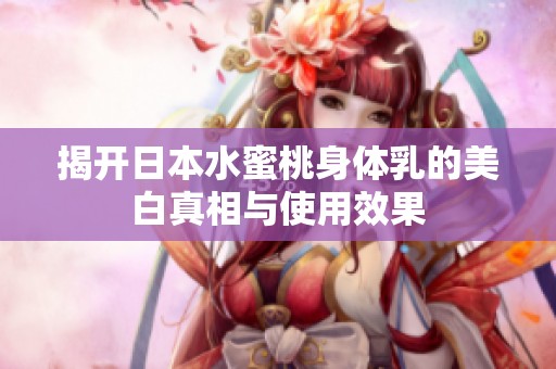 揭开日本水蜜桃身体乳的美白真相与使用效果