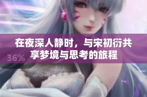 在夜深人静时，与宋初衍共享梦境与思考的旅程