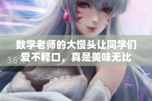 数学老师的大馒头让同学们爱不释口，真是美味无比