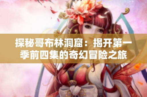 探秘哥布林洞窟：揭开第一季前四集的奇幻冒险之旅