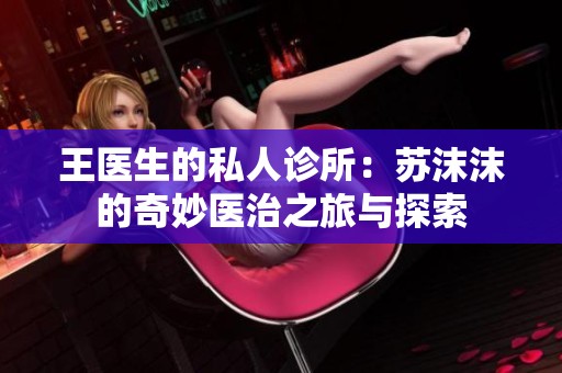 王医生的私人诊所：苏沫沫的奇妙医治之旅与探索