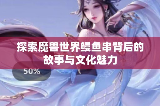 探索魔兽世界鳗鱼串背后的故事与文化魅力