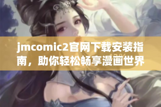 jmcomic2官网下载安装指南，助你轻松畅享漫画世界