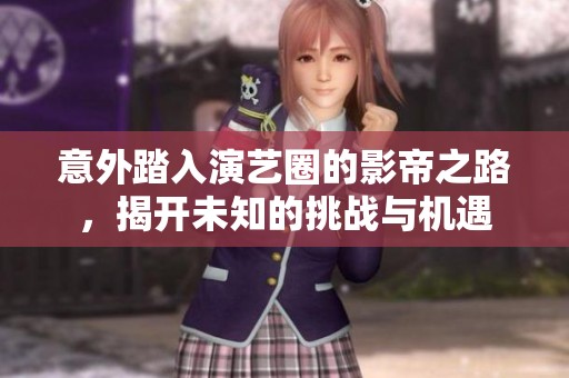 意外踏入演艺圈的影帝之路，揭开未知的挑战与机遇