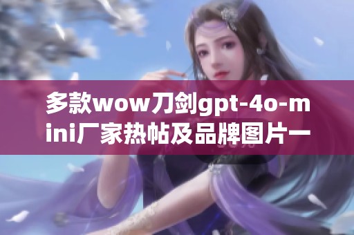 多款wow刀剑gpt-4o-mini厂家热帖及品牌图片一览