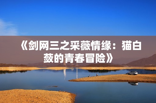 《剑网三之采薇情缘：猫白蔹的青春冒险》