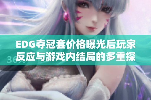 EDG夺冠套价格曝光后玩家反应与游戏内结局的多重探讨