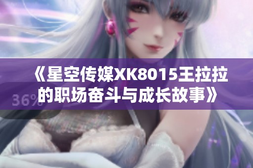 《星空传媒XK8015王拉拉的职场奋斗与成长故事》