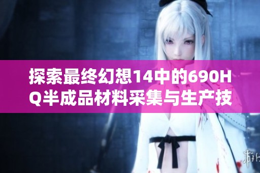 探索最终幻想14中的690HQ半成品材料采集与生产技巧