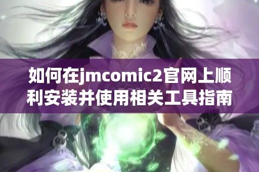 如何在jmcomic2官网上顺利安装并使用相关工具指南