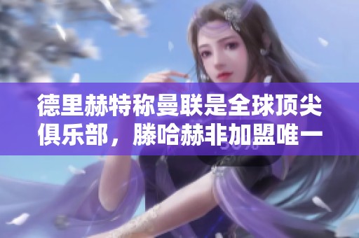 德里赫特称曼联是全球顶尖俱乐部，滕哈赫非加盟唯一因素