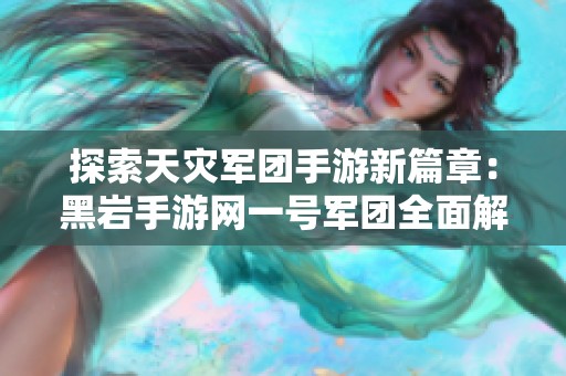 探索天灾军团手游新篇章：黑岩手游网一号军团全面解析