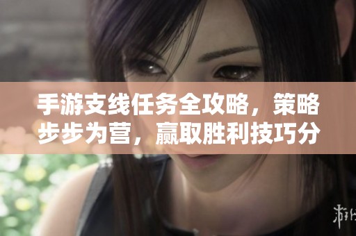 手游支线任务全攻略，策略步步为营，赢取胜利技巧分享