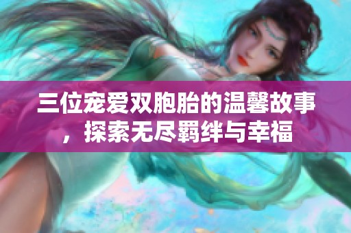 三位宠爱双胞胎的温馨故事，探索无尽羁绊与幸福