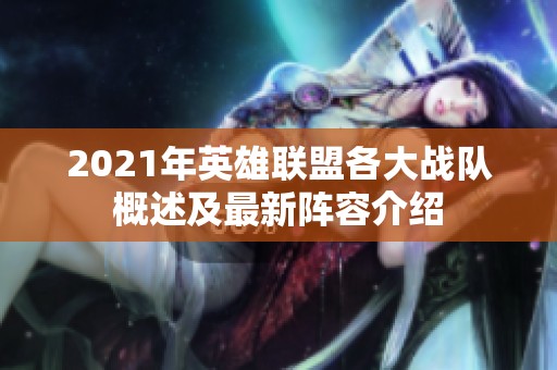 2021年英雄联盟各大战队概述及最新阵容介绍