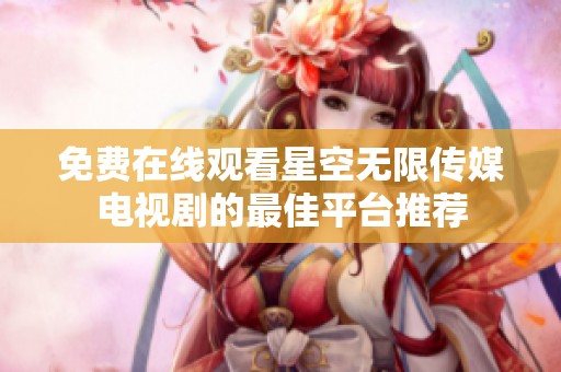 免费在线观看星空无限传媒电视剧的最佳平台推荐