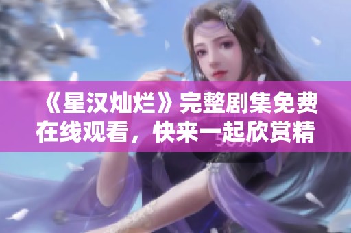 《星汉灿烂》完整剧集免费在线观看，快来一起欣赏精彩内容！